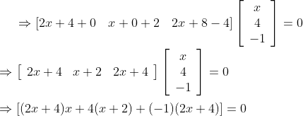 \Rightarrow[2 x+4+0 \quad x+0+2 \quad 2 x+8-4]\left[\begin{array}{c}x \\ 4 \\ -1\end{array}\right]=0 \\\\ \Rightarrow\left[\begin{array}{lll}2 x+4 & x+2 & 2 x+4\end{array}\right]\left[\begin{array}{c}x \\ 4 \\ -1\end{array}\right]=0\\\\ \Rightarrow[(2 x+4) x+4(x+2)+(-1)(2 x+4)]=0
