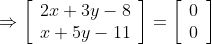 \Rightarrow\left[\begin{array}{l}2 x+3 y-8 \\ x+5 y-11\end{array}\right]=\left[\begin{array}{l}0 \\ 0\end{array}\right]