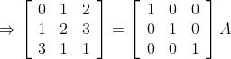 \Rightarrow\left[\begin{array}{lll} 0 & 1 & 2 \\ 1 & 2 & 3 \\ 3 & 1 & 1 \end{array}\right]=\left[\begin{array}{lll} 1 & 0 & 0 \\ 0 & 1 & 0 \\ 0 & 0 & 1 \end{array}\right] A