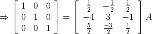 \Rightarrow\left[\begin{array}{lll} 1 & 0 & 0 \\ 0 & 1 & 0 \\ 0 & 0 & 1 \end{array}\right]=\left[\begin{array}{ccc} \frac{1}{2} & -\frac{1}{2} & \frac{1}{2} \\ -4 & 3 & -1 \\ \frac{5}{2} & \frac{-3}{2} & \frac{1}{2} \end{array}\right] A