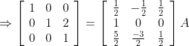 \Rightarrow\left[\begin{array}{lll} 1 & 0 & 0 \\ 0 & 1 & 2 \\ 0 & 0 & 1 \end{array}\right]=\left[\begin{array}{ccc} \frac{1}{2} & -\frac{1}{2} & \frac{1}{2} \\ 1 & 0 & 0 \\ \frac{5}{2} & \frac{-3}{2} & \frac{1}{2} \end{array}\right] A