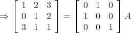 \Rightarrow\left[\begin{array}{lll} 1 & 2 & 3 \\ 0 & 1 & 2 \\ 3 & 1 & 1 \end{array}\right]=\left[\begin{array}{lll} 0 & 1 & 0 \\ 1 & 0 & 0 \\ 0 & 0 & 1 \end{array}\right] A