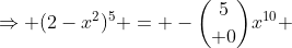Rightarrow (2-x^2)^5 = -{5choose 0}x^{10} + 2.{5choose 1}x^8-4.{5choose 2}x^6 + 8.{5choose 3}x^4. -16.{5choose 4}x^2+32.{5choose 0}.