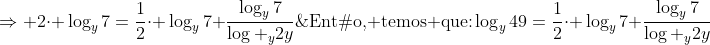 \	extrm{Então, temos que:}\\log_y49=frac{1}{2}cdot log_y7+frac{log_y7}{log _y2y};;;;Rightarrow \\\2cdot log_y7=frac{1}{2}cdot log_y7+frac{log_y7}{log _y2y};;;;Rightarrow\\	extrm{Cancelando os termos em comum e multiplicando toda a expressão por 2:}