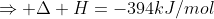 C(s) + O_{2_{(g)}} 
ightarrow CO_{2_{(g)}} ;;;;;;;;;;;;;;;;;;;Rightarrow Delta H=-394kJ/mol