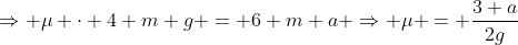 Rightarrow mu cdot 4 m g = 6 m a Rightarrow mu = frac{3 a}{2g}