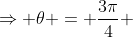 Rightarrow 	heta = frac{3pi}{4} + 2kpi