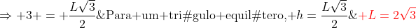 \	extrm{Para um triâgulo equilátero, }h=frac{Lsqrt{3}}{2};;;;;;Rightarrow 3 = frac{Lsqrt{3}}{2};;;;;;{color{Red} L=2sqrt{3}}\\\