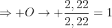 Rightarrow O
ightarrow frac{2,22}{2,22}=1