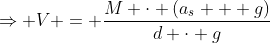 Rightarrow V = frac{M cdot (a_s + g)}{d cdot g};