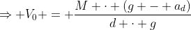 Rightarrow V_0 = frac{M cdot (g - a_d)}{d cdot g};