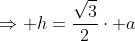Rightarrow h=frac{sqrt{3}}{2}cdot a