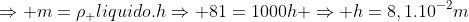 Rightarrow m=ho_ {liquido}.hRightarrow 81=1000h Rightarrow h=8,1.10^{-2}m