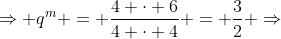 Rightarrow q^m = frac{4 cdot 6}{4 cdot 4} = frac{3}{2} Rightarrow