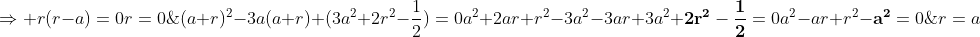 \(a+r)^2-3a(a+r)+(3a^2+2r^2-frac{1}{2})=0\\a^2+2ar+r^2-3a^2-3ar+3a^2+mathbf{2r^2-frac{1}{2}}=0\\a^2-ar+r^2mathbf{-a^2}=0;;;;Rightarrow r(r-a)=0\r=0;;; ou;;;r=a