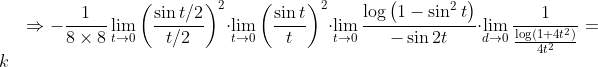 \Rightarrow-\frac{1}{8 \times 8} \lim _{t \rightarrow 0}\left(\frac{\sin t / 2}{t / 2}\right)^{2} \cdot \lim _{t \rightarrow 0}\left(\frac{\sin t}{t}\right)^{2} \cdot \lim _{t \rightarrow 0} \frac{\log \left(1-\sin ^{2} t\right)}{-\sin 2 t} \cdot \lim _{d \rightarrow 0} \frac{1}{\frac{\log \left(1+4 t^{2}\right)}{4 t^{2}}}=k