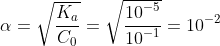 \alpha = \sqrt {\frac{{{K_a}}}{{{C_0}}}} = \sqrt {\frac{{{{10}^{ - 5}}}}{{{{10}^{ - 1}}}}} = {10^{ - 2}}