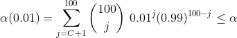 \alpha(0.01) = \sum_{j = C+1}^{100}\binom{100}{j}\0.01^j(0.99)^{100-j} \leq \alpha