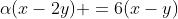 alpha(x-2y) =6(x-y)