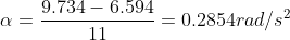 \alpha= \frac{9.734-6.594}{11}= 0.2854 rad/s^2