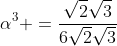 alpha^3 =frac{sqrt{2}sqrt{3}}{6sqrt{2}sqrt{3}}