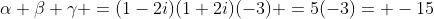 alpha eta gamma =(1-2i)(1+2i)(-3) =5(-3)= -15