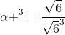 alpha ^3=frac{sqrt{6}}{sqrt{6}^3}