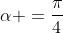 alpha =frac{pi}{4}