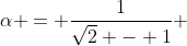 alpha = frac{1}{sqrt{2} - 1} + frac{1}{sqrt{+1}}