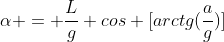 alpha = frac{L}{g} cos [arctg(frac{a}{g})]