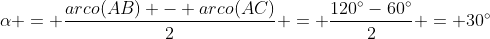 alpha = frac{arco(AB) - arco(AC)}{2} = frac{120^{circ}-60^{circ}}{2} = 30^{circ}