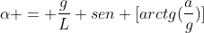 alpha = frac{g}{L} sen [arctg(frac{a}{g})]