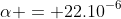 alpha = 22.10^{-6}