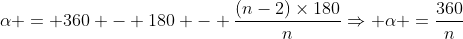 alpha = 360 - 180 - frac{(n-2)times180}{n}Rightarrow alpha =frac{360}{n}