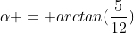 alpha = arctan(frac{5}{12})