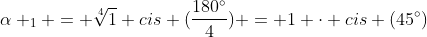 alpha _{1} = sqrt[4]{1} cis (frac{180^{circ}}{4}) = 1 cdot cis (45^{circ})