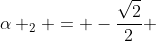 alpha _{2} = -frac{sqrt{2}}{2} + frac{sqrt{2}}{2}i