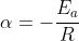 alpha=-{frac{E_a}{{R}}}