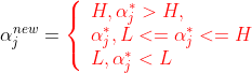 \alpha_j^{new}= \begin{equation} \left\{ \begin{array}{lr} H , \alpha_j^*>H, & \\ \alpha_j^*,L<=\alpha_j^*<=H \\ L,\alpha_j^*<L & \end{array} \right. \end{equation}