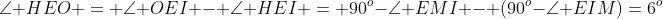 angle HEO = angle OEI - angle HEI = 90^o-angle EMI - (90^o-angle EIM)=6^o