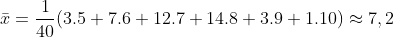 \bar{x} = \frac{1}{40}(3.5 + 7.6 + 12.7 + 14.8 + 3.9 + 1.10) \approx 7,2