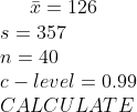 1 = 126 s=357 n = 40 C-level = 0.99 CALCULATE