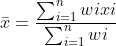 \bar{x}=\frac{\sum_{i=1}^{n}wixi}{\sum_{i=1}^{n}wi}