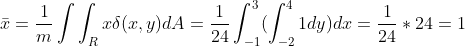 \bar{x}=\frac{1}{m}\int \int _{R}x\delta (x,y)dA=\frac{1}{24}\int_{-1}^{3}(\int_{-2}^{4}1dy)dx=\frac{1}{24}*24=1