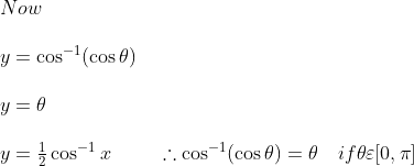 \begin {array} {ll} Now\\\\ y=\cos ^{-1}(\cos \theta)\\\\ y=\theta\\\\ y=\frac{1}{2} \cos ^{-1} x \ \ \ \ \ \ \ \therefore \cos ^{-1}(\cos \theta)=\theta \quad if \theta \varepsilon[0, \pi] \end{array}