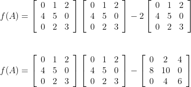 \begin {array} {ll} f(A)=\left[\begin{array}{lll}0 & 1 & 2 \\ 4 & 5 & 0 \\ 0 & 2 & 3\end{array}\right]\left[\begin{array}{lll}0 & 1 & 2 \\ 4 & 5 & 0 \\ 0 & 2 & 3\end{array}\right]-2\left[\begin{array}{lll}0 & 1 & 2 \\ 4 & 5 & 0 \\ 0 & 2 & 3\end{array}\right]\\\\\\ f(A)=\left[\begin{array}{lll}0 & 1 & 2 \\ 4 & 5 & 0 \\ 0 & 2 & 3\end{array}\right]\left[\begin{array}{lll}0 & 1 & 2 \\ 4 & 5 & 0 \\ 0 & 2 & 3\end{array}\right]-\left[\begin{array}{ccc}0 & 2 & 4 \\ 8 & 10 & 0 \\ 0 & 4 & 6\end{array}\right] \end{}