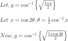 \begin {array} {ll}Let, y=\cos ^{-1}\left\{\sqrt{\frac{1+x}{2}}\right\} \\\\ Let \: \,x=\cos 2 \theta, \theta=\frac{1}{2} \cos ^{-1} x \\\\ Now, y=\cos ^{-1}\left\{\sqrt{\frac{1+\cos 2 \theta}{2}}\right\}\end{array}
