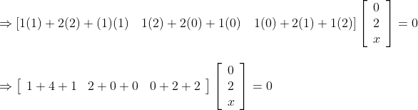 \begin {array}{ll}\Rightarrow[1(1)+2(2)+(1)(1) \quad 1(2)+2(0)+1(0) \quad 1(0)+2(1)+1(2)]\left[\begin{array}{l}0 \\ 2 \\ x\end{array}\right]=0\\\\ \Rightarrow\left[\begin{array}{lll}1+4+1 & 2+0+0 & 0+2+2\end{array}\right]\left[\begin{array}{l}0 \\ 2 \\ x\end{array}\right]=0 \end{}