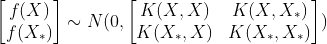 \begin {bmatrix} f(X) \\f(X_*) \end {bmatrix}\sim N(0,\begin {bmatrix} K(X,X)& K(X,X_*) \\ K(X_*,X)&K(X_*,X_*) \end {bmatrix})