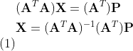 \begin{align} & (\mathbf{A}^{T}\mathbf{A})\mathbf{X}=(\mathbf{A}^{T})\mathbf{P} \notag \\ & \mathbf{X}= (\mathbf{A}^{T}\mathbf{A})^{-1} (\mathbf{A}^{T})\mathbf{P} \end{align}